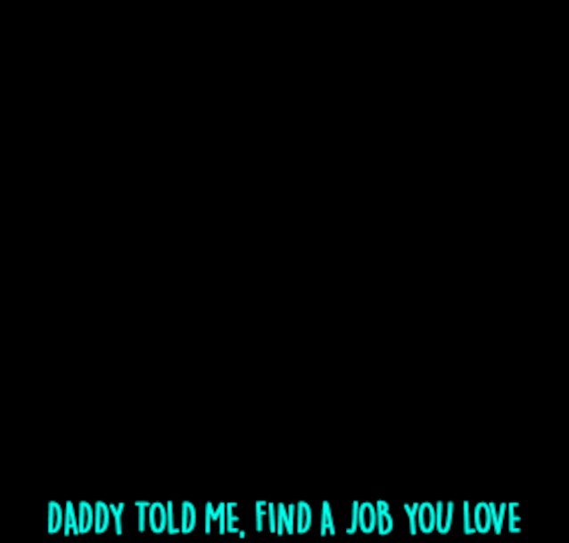 daddy told me, find a job you love